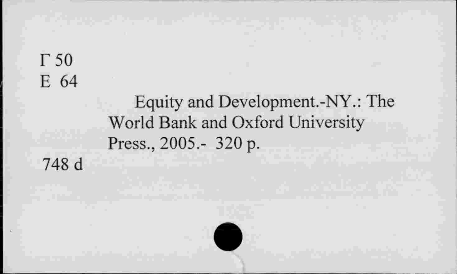 ﻿T 50
E 64
Equity and Development.-NY.: The World Bank and Oxford University Press., 2005.- 320 p.
748 d